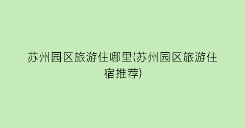 苏州园区旅游住哪里(苏州园区旅游住宿推荐)