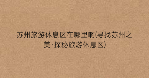苏州旅游休息区在哪里啊(寻找苏州之美·探秘旅游休息区)