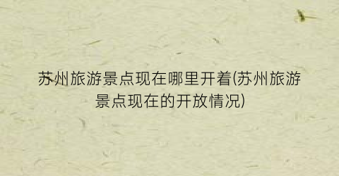 苏州旅游景点现在哪里开着(苏州旅游景点现在的开放情况)