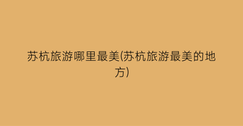 苏杭旅游哪里最美(苏杭旅游最美的地方)