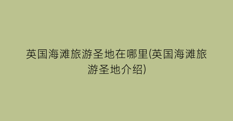 英国海滩旅游圣地在哪里(英国海滩旅游圣地介绍)