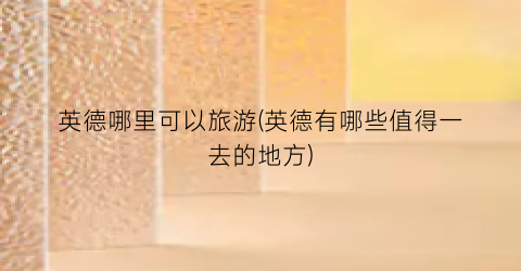 英德哪里可以旅游(英德有哪些值得一去的地方)
