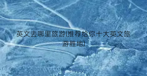 英文去哪里旅游(推荐给你十大英文旅游胜地)