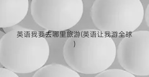 英语我要去哪里旅游(英语让我游全球)