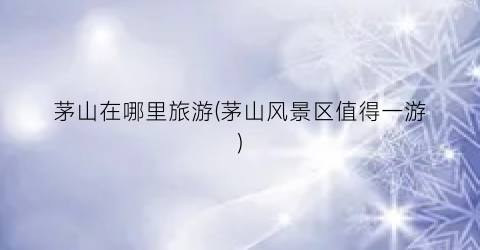 茅山在哪里旅游(茅山风景区值得一游)