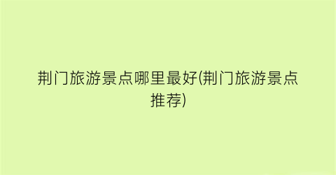 荆门旅游景点哪里最好(荆门旅游景点推荐)
