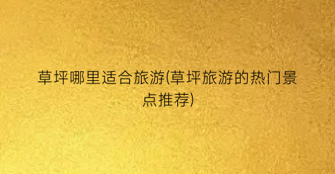 草坪哪里适合旅游(草坪旅游的热门景点推荐)