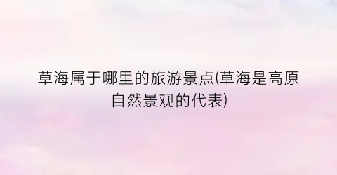 草海属于哪里的旅游景点(草海是高原自然景观的代表)