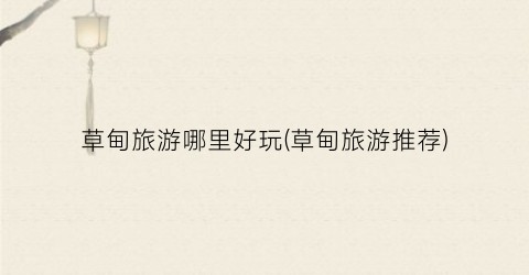 草甸旅游哪里好玩(草甸旅游推荐)