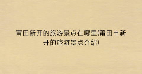 莆田新开的旅游景点在哪里(莆田市新开的旅游景点介绍)