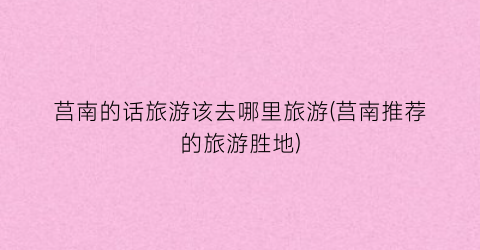 莒南的话旅游该去哪里旅游(莒南推荐的旅游胜地)