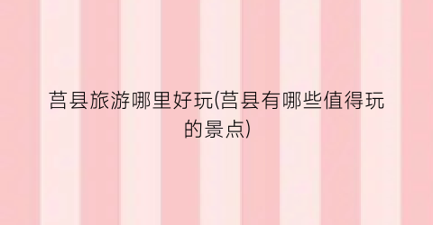 莒县旅游哪里好玩(莒县有哪些值得玩的景点)