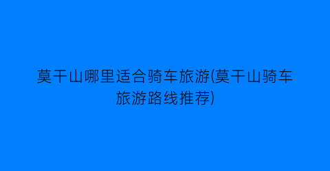 莫干山哪里适合骑车旅游(莫干山骑车旅游路线推荐)