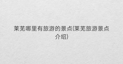 莱芜哪里有旅游的景点(莱芜旅游景点介绍)