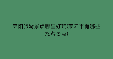 莱阳旅游景点哪里好玩(莱阳市有哪些旅游景点)