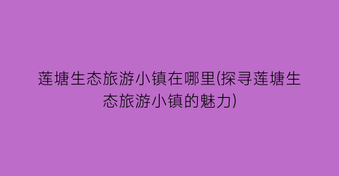 莲塘生态旅游小镇在哪里(探寻莲塘生态旅游小镇的魅力)