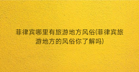 菲律宾哪里有旅游地方风俗(菲律宾旅游地方的风俗你了解吗)