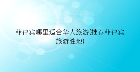 菲律宾哪里适合华人旅游(推荐菲律宾旅游胜地)