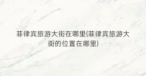 菲律宾旅游大街在哪里(菲律宾旅游大街的位置在哪里)