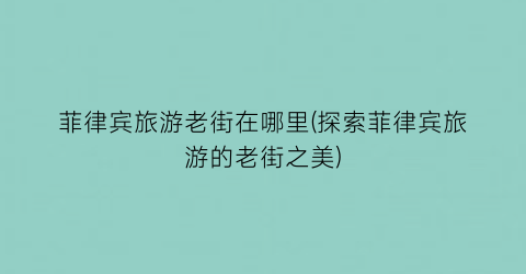 菲律宾旅游老街在哪里(探索菲律宾旅游的老街之美)
