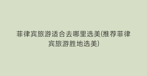 菲律宾旅游适合去哪里选美(推荐菲律宾旅游胜地选美)