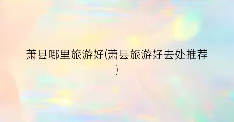 萧县哪里旅游好(萧县旅游好去处推荐)