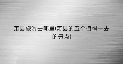 萧县旅游去哪里(萧县的五个值得一去的景点)