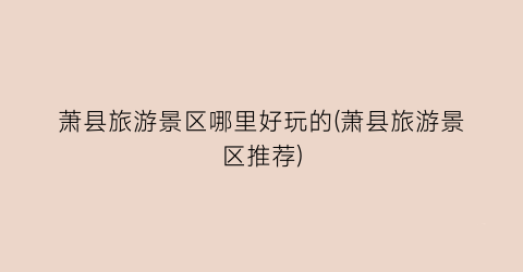萧县旅游景区哪里好玩的(萧县旅游景区推荐)