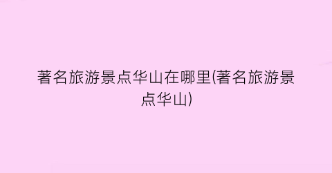 著名旅游景点华山在哪里(著名旅游景点华山)
