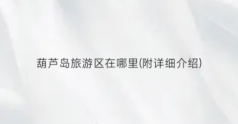 葫芦岛旅游区在哪里(附详细介绍)