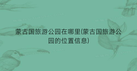 蒙古国旅游公园在哪里(蒙古国旅游公园的位置信息)
