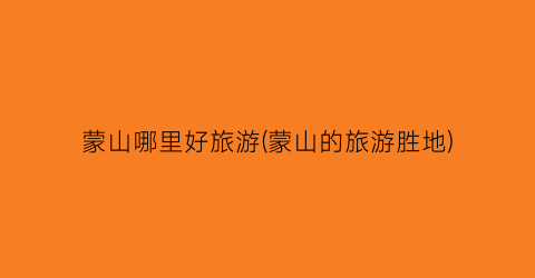 蒙山哪里好旅游(蒙山的旅游胜地)