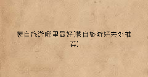 蒙自旅游哪里最好(蒙自旅游好去处推荐)