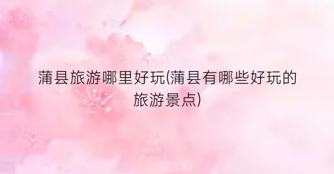 蒲县旅游哪里好玩(蒲县有哪些好玩的旅游景点)