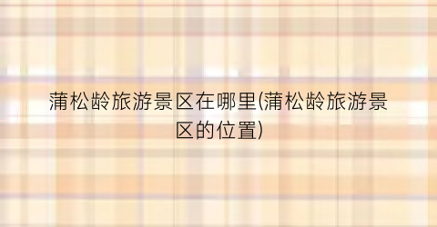 蒲松龄旅游景区在哪里(蒲松龄旅游景区的位置)