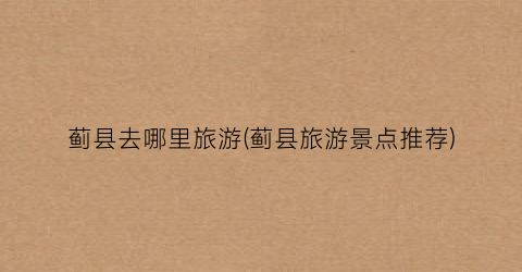 蓟县去哪里旅游(蓟县旅游景点推荐)