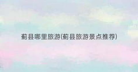 蓟县哪里旅游(蓟县旅游景点推荐)