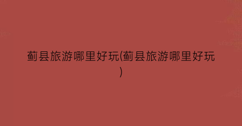 蓟县旅游哪里好玩(蓟县旅游哪里好玩)