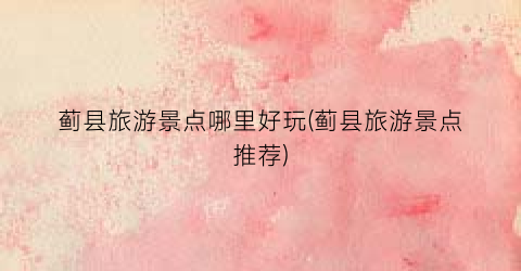 蓟县旅游景点哪里好玩(蓟县旅游景点推荐)