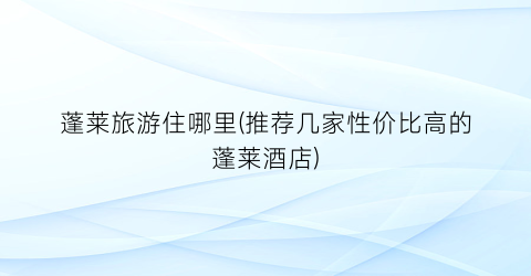 蓬莱旅游住哪里(推荐几家性价比高的蓬莱酒店)