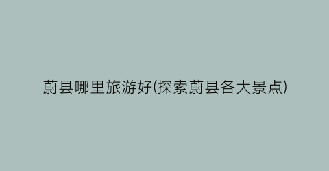 蔚县哪里旅游好(探索蔚县各大景点)