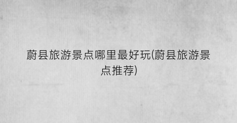 蔚县旅游景点哪里最好玩(蔚县旅游景点推荐)