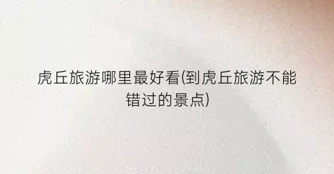 虎丘旅游哪里最好看(到虎丘旅游不能错过的景点)