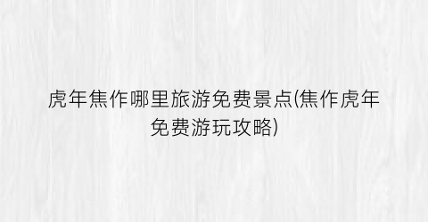 虎年焦作哪里旅游免费景点(焦作虎年免费游玩攻略)