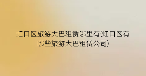 虹口区旅游大巴租赁哪里有(虹口区有哪些旅游大巴租赁公司)