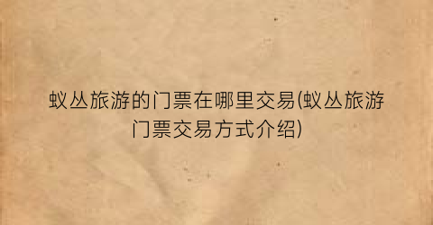 蚁丛旅游的门票在哪里交易(蚁丛旅游门票交易方式介绍)
