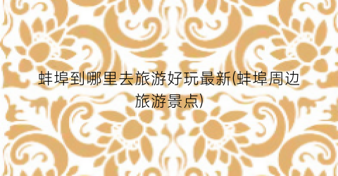 蚌埠到哪里去旅游好玩最新(蚌埠周边旅游景点)