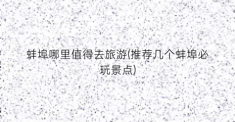 蚌埠哪里值得去旅游(推荐几个蚌埠必玩景点)
