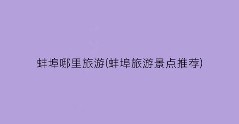 蚌埠哪里旅游(蚌埠旅游景点推荐)