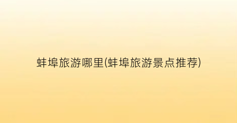 蚌埠旅游哪里(蚌埠旅游景点推荐)